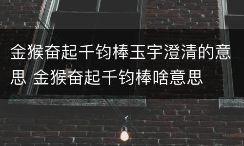 金猴奋起千钧棒玉宇澄清的意思 金猴奋起千钧棒啥意思