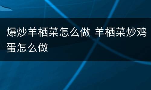 爆炒羊栖菜怎么做 羊栖菜炒鸡蛋怎么做