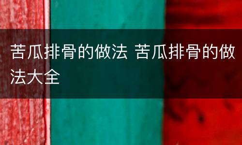 苦瓜排骨的做法 苦瓜排骨的做法大全