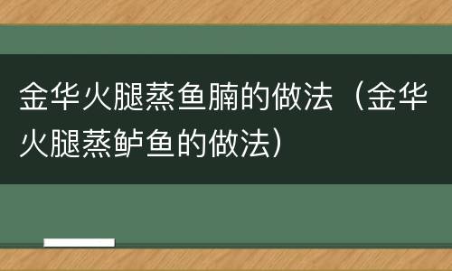 金华火腿蒸鱼腩的做法（金华火腿蒸鲈鱼的做法）