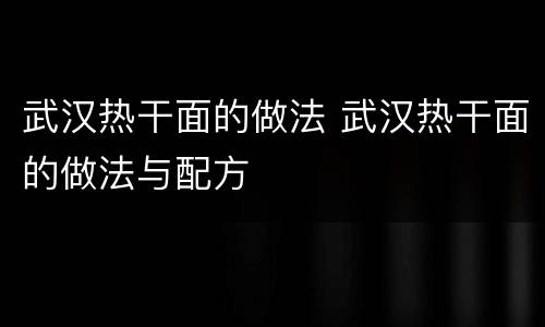 武汉热干面的做法 武汉热干面的做法与配方