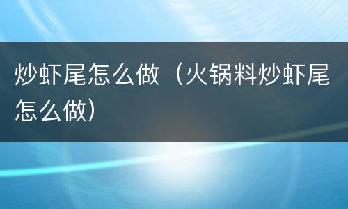 炒虾尾怎么做（火锅料炒虾尾怎么做）