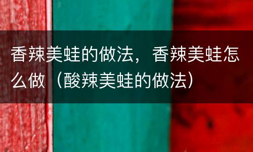 香辣美蛙的做法，香辣美蛙怎么做（酸辣美蛙的做法）