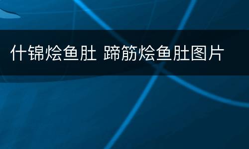 什锦烩鱼肚 蹄筋烩鱼肚图片