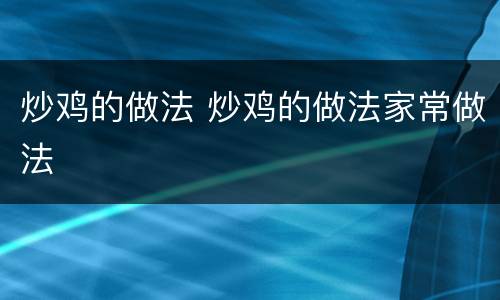 炒鸡的做法 炒鸡的做法家常做法