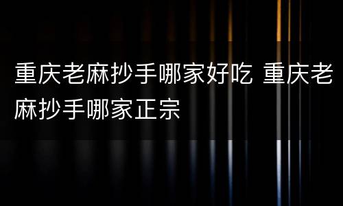 重庆老麻抄手哪家好吃 重庆老麻抄手哪家正宗