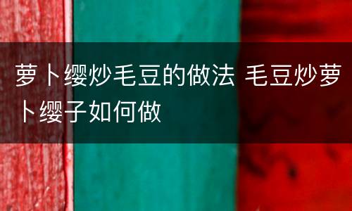 萝卜缨炒毛豆的做法 毛豆炒萝卜缨子如何做