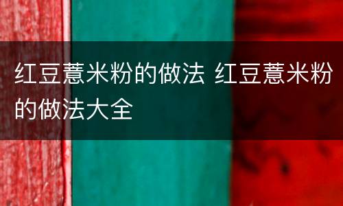 红豆薏米粉的做法 红豆薏米粉的做法大全