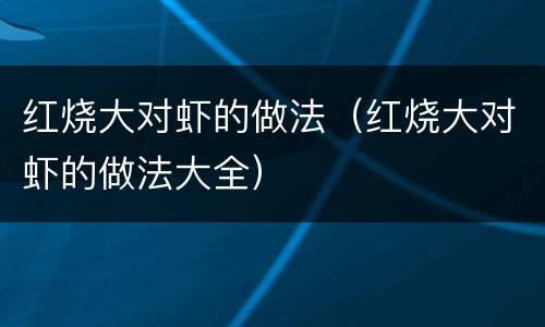 红烧大对虾的做法（红烧大对虾的做法大全）