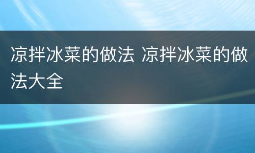 凉拌冰菜的做法 凉拌冰菜的做法大全