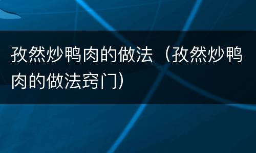 孜然炒鸭肉的做法（孜然炒鸭肉的做法窍门）