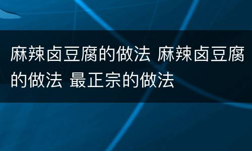 麻辣卤豆腐的做法 麻辣卤豆腐的做法 最正宗的做法