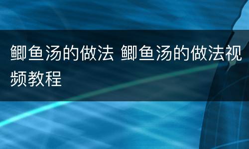 鲫鱼汤的做法 鲫鱼汤的做法视频教程