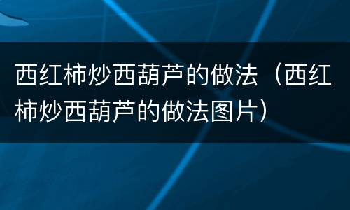 西红柿炒西葫芦的做法（西红柿炒西葫芦的做法图片）