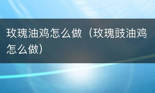 玫瑰油鸡怎么做（玫瑰豉油鸡怎么做）