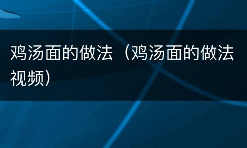 鸡汤面的做法（鸡汤面的做法视频）