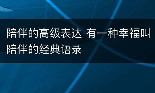 陪伴的高级表达 有一种幸福叫陪伴的经典语录