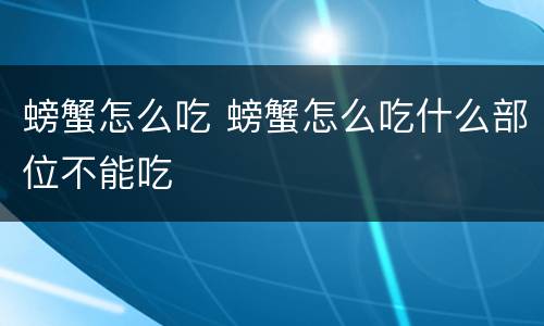 螃蟹怎么吃 螃蟹怎么吃什么部位不能吃