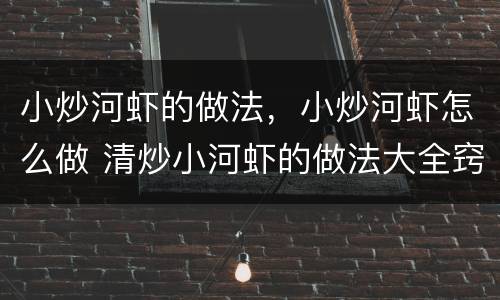 小炒河虾的做法，小炒河虾怎么做 清炒小河虾的做法大全窍门