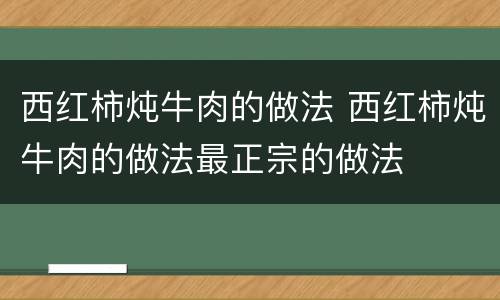 西红柿炖牛肉的做法 西红柿炖牛肉的做法最正宗的做法