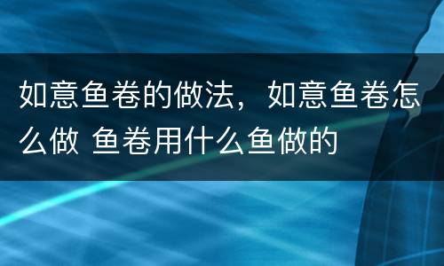 如意鱼卷的做法，如意鱼卷怎么做 鱼卷用什么鱼做的