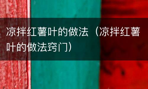 凉拌红薯叶的做法（凉拌红薯叶的做法窍门）