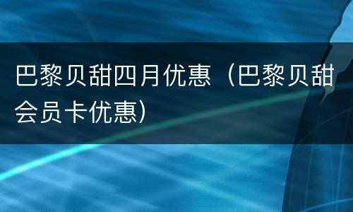 巴黎贝甜四月优惠（巴黎贝甜会员卡优惠）