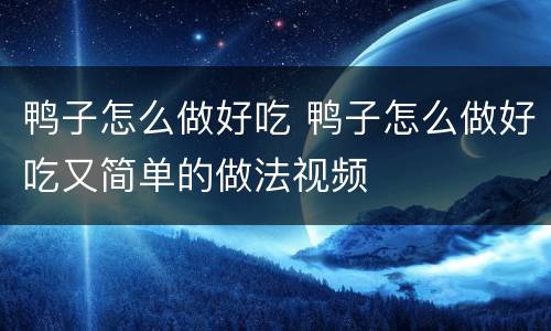 鸭子怎么做好吃 鸭子怎么做好吃又简单的做法视频