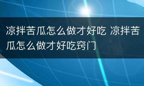 凉拌苦瓜怎么做才好吃 凉拌苦瓜怎么做才好吃窍门