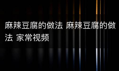 麻辣豆腐的做法 麻辣豆腐的做法 家常视频