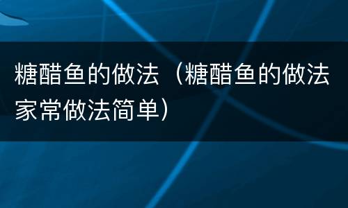 糖醋鱼的做法（糖醋鱼的做法家常做法简单）