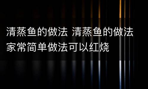 清蒸鱼的做法 清蒸鱼的做法 家常简单做法可以红烧