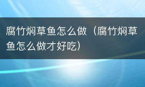 腐竹焖草鱼怎么做（腐竹焖草鱼怎么做才好吃）