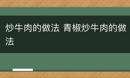 炒牛肉的做法 青椒炒牛肉的做法