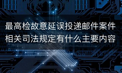 最高检故意延误投递邮件案件相关司法规定有什么主要内容