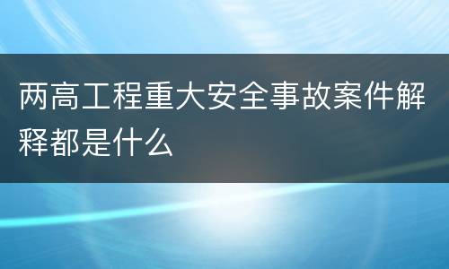 两高工程重大安全事故案件解释都是什么