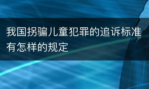 我国拐骗儿童犯罪的追诉标准有怎样的规定