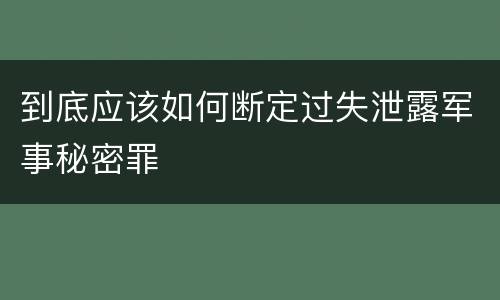 到底应该如何断定过失泄露军事秘密罪