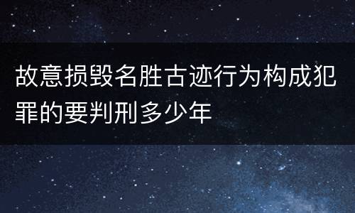 故意损毁名胜古迹行为构成犯罪的要判刑多少年