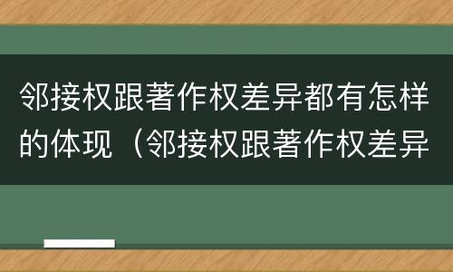 邻接权跟著作权差异都有怎样的体现（邻接权跟著作权差异都有怎样的体现和联系）