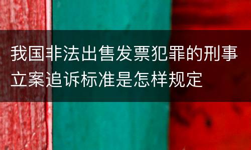 我国非法出售发票犯罪的刑事立案追诉标准是怎样规定