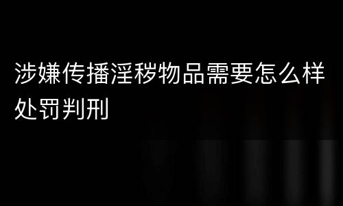 涉嫌传播淫秽物品需要怎么样处罚判刑