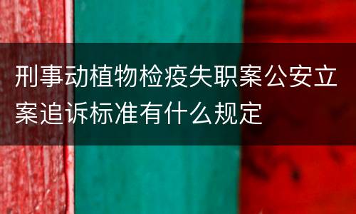 刑事动植物检疫失职案公安立案追诉标准有什么规定