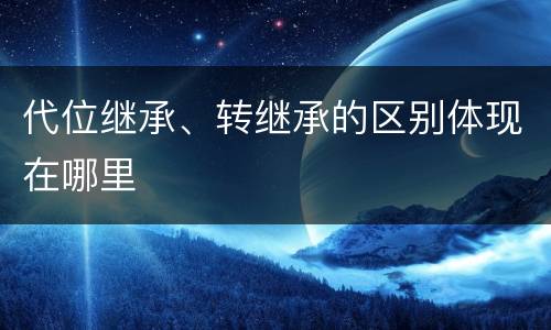 代位继承、转继承的区别体现在哪里