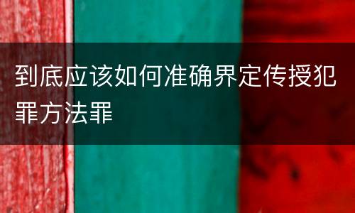 到底应该如何准确界定传授犯罪方法罪