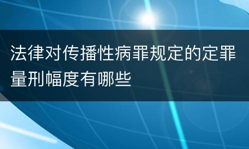 法律对传播性病罪规定的定罪量刑幅度有哪些