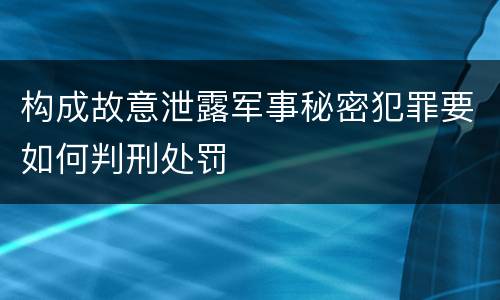 构成故意泄露军事秘密犯罪要如何判刑处罚