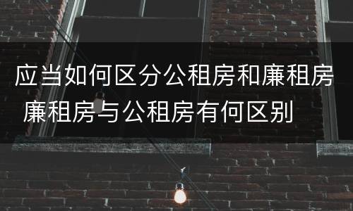 应当如何区分公租房和廉租房 廉租房与公租房有何区别