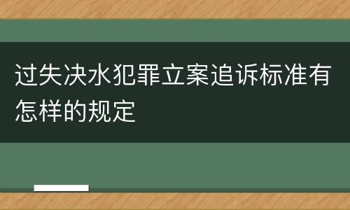 过失决水犯罪立案追诉标准有怎样的规定