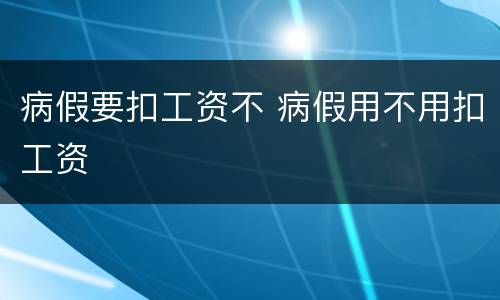 病假要扣工资不 病假用不用扣工资